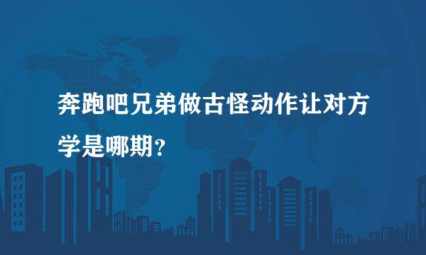 奔跑吧兄弟做古怪动作让对方学是哪期？