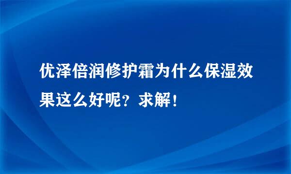 优泽倍润修护霜为什么保湿效果这么好呢？求解！