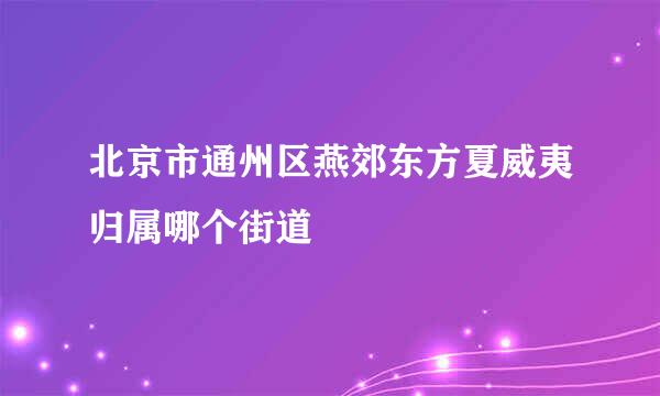 北京市通州区燕郊东方夏威夷归属哪个街道