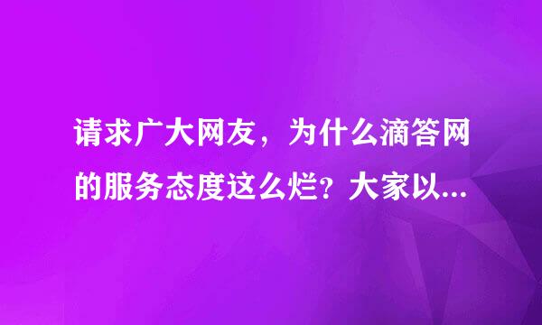 请求广大网友，为什么滴答网的服务态度这么烂？大家以后去滴答网团购要注意了！！