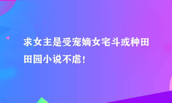 求女主是受宠嫡女宅斗或种田田园小说不虐！