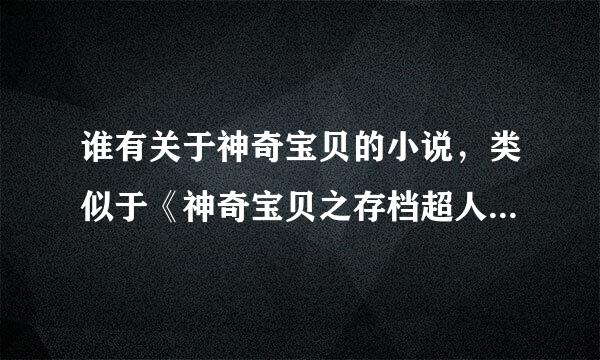 谁有关于神奇宝贝的小说，类似于《神奇宝贝之存档超人》之类的。