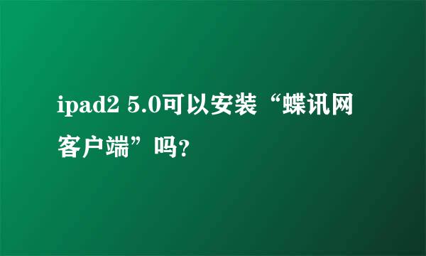 ipad2 5.0可以安装“蝶讯网客户端”吗？