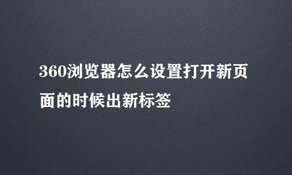 360浏览器怎么设置打开新页面的时候出新标签