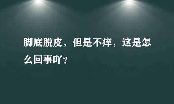 脚底脱皮，但是不痒，这是怎么回事吖？