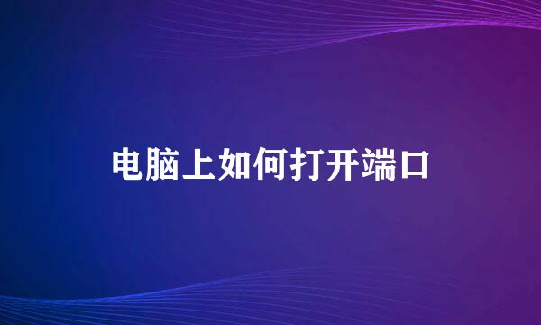 电脑上如何打开端口