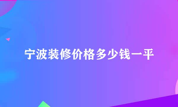 宁波装修价格多少钱一平