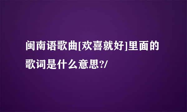 闽南语歌曲[欢喜就好]里面的歌词是什么意思?/