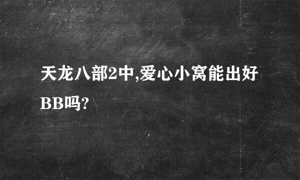 天龙八部2中,爱心小窝能出好BB吗?