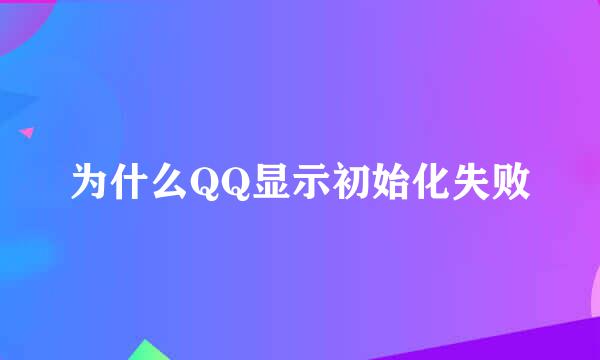 为什么QQ显示初始化失败