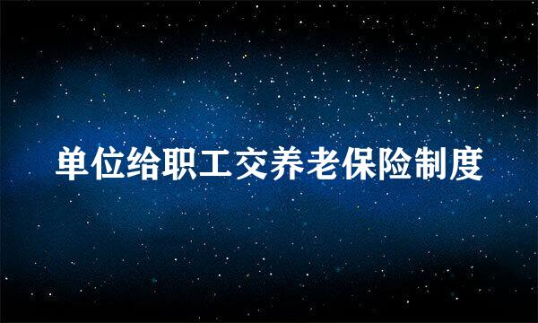 单位给职工交养老保险制度