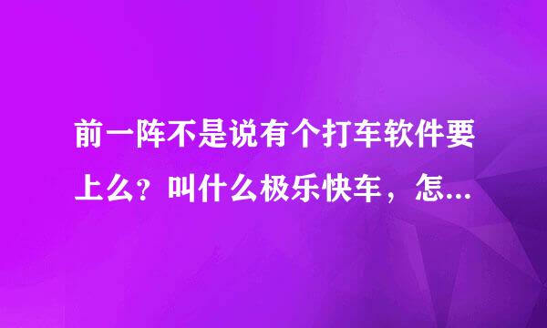 前一阵不是说有个打车软件要上么？叫什么极乐快车，怎么搜不到啊