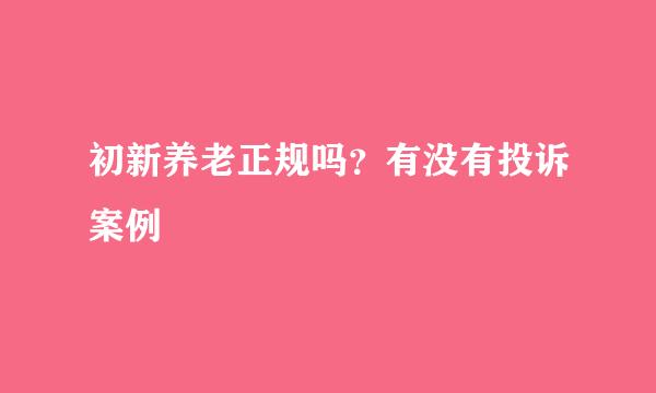 初新养老正规吗？有没有投诉案例