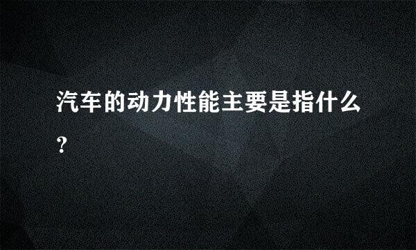 汽车的动力性能主要是指什么？