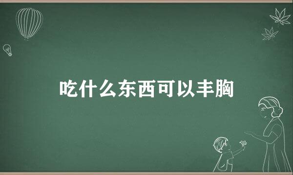 吃什么东西可以丰胸