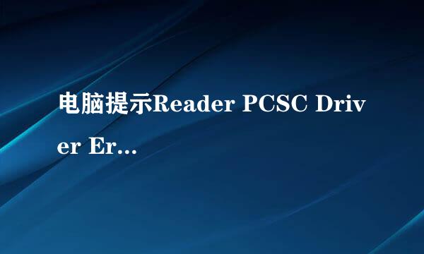 电脑提示Reader PCSC Driver Error！You Must Reinstall Reader Driver!