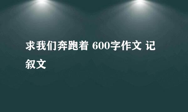 求我们奔跑着 600字作文 记叙文