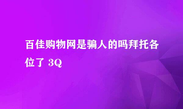 百佳购物网是骗人的吗拜托各位了 3Q