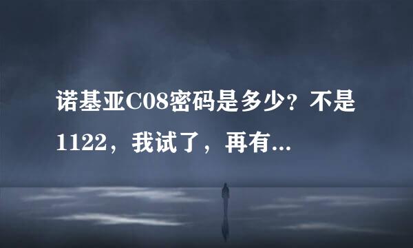 诺基亚C08密码是多少？不是1122，我试了，再有其他的密码么