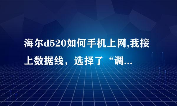 海尔d520如何手机上网,我接上数据线，选择了“调制解调器”，接下来该怎么办？