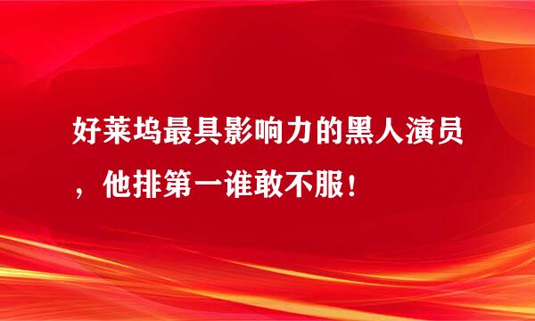 好莱坞最具影响力的黑人演员，他排第一谁敢不服！