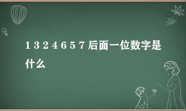 1 3 2 4 6 5 7 后面一位数字是什么