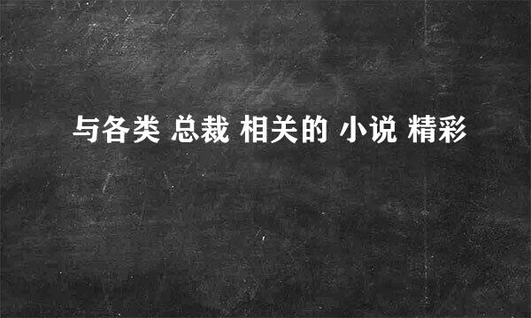 与各类 总裁 相关的 小说 精彩