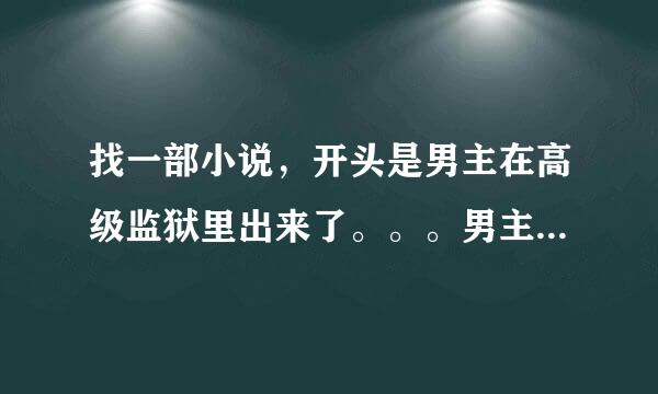 找一部小说，开头是男主在高级监狱里出来了。。。男主角名字貌似叫陈欢。。。还是什么的。。。 然后她