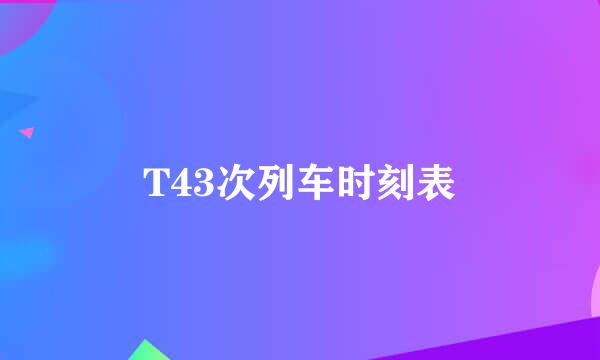 T43次列车时刻表