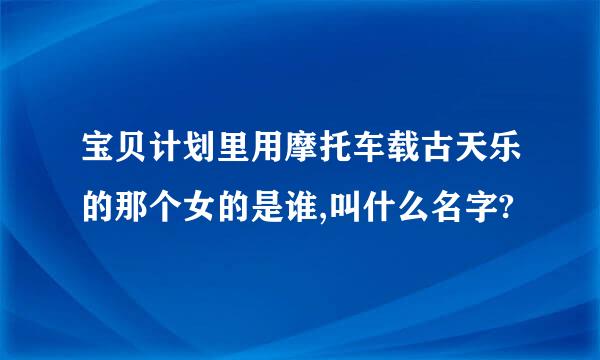 宝贝计划里用摩托车载古天乐的那个女的是谁,叫什么名字?