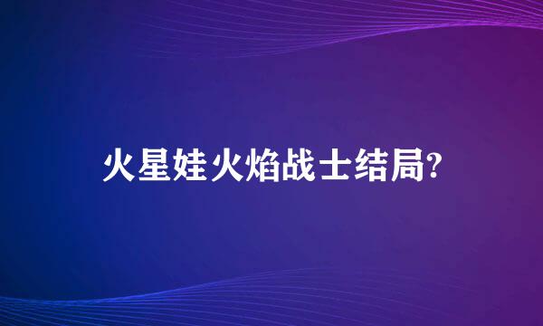 火星娃火焰战士结局?