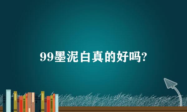 99墨泥白真的好吗?