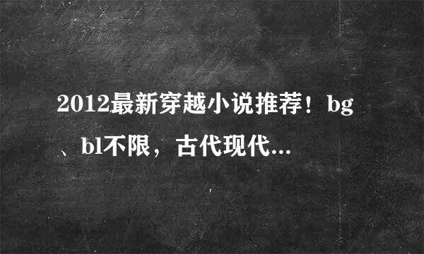 2012最新穿越小说推荐！bg、bl不限，古代现代不限～就是要看过的好看！