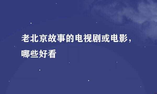 老北京故事的电视剧或电影，哪些好看