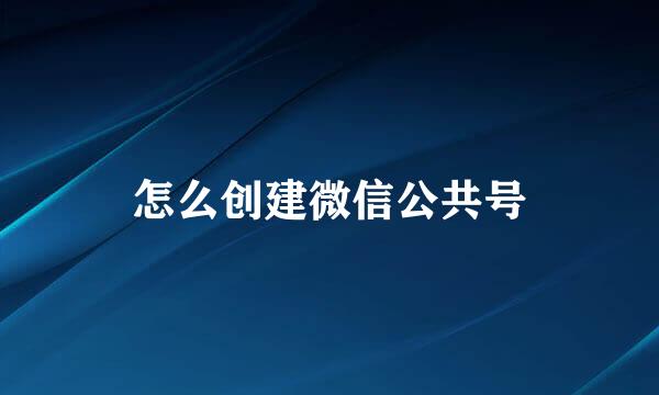 怎么创建微信公共号