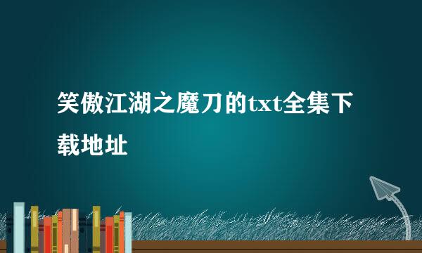 笑傲江湖之魔刀的txt全集下载地址