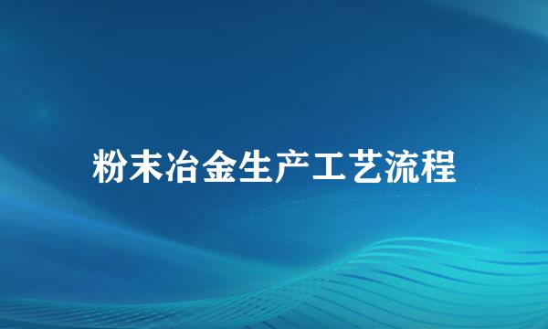 粉末冶金生产工艺流程