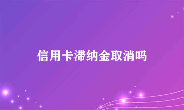 信用卡滞纳金取消吗