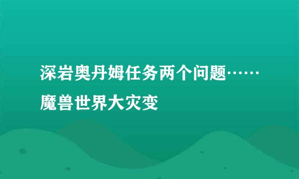 深岩奥丹姆任务两个问题……魔兽世界大灾变