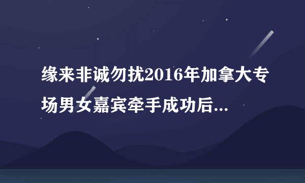 缘来非诚勿扰2016年加拿大专场男女嘉宾牵手成功后放的歌叫什么名字?