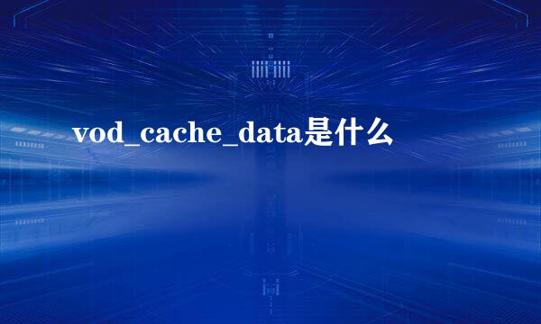 vod_cache_data是什么