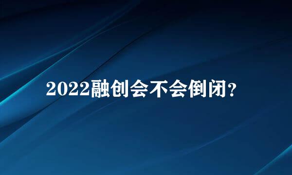 2022融创会不会倒闭？