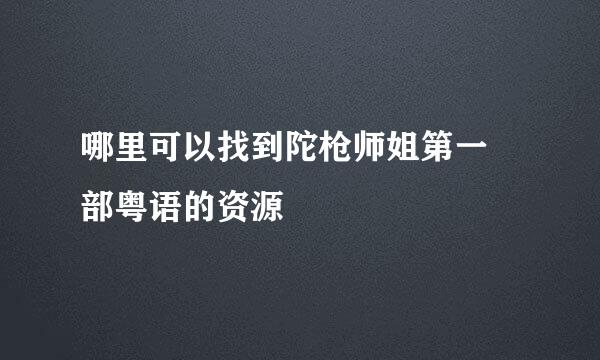 哪里可以找到陀枪师姐第一 部粤语的资源