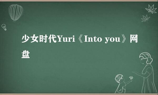 少女时代Yuri《Into you》网盘