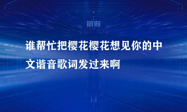 谁帮忙把樱花樱花想见你的中文谐音歌词发过来啊