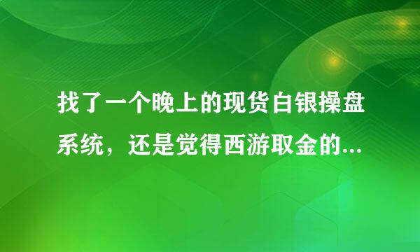 找了一个晚上的现货白银操盘系统，还是觉得西游取金的菜鸟操盘系统靠谱一点，有知道的给点意见