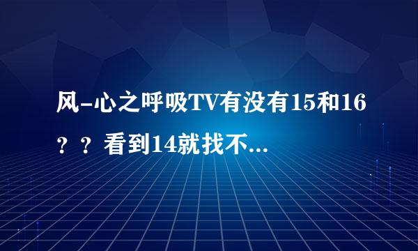 风-心之呼吸TV有没有15和16？？看到14就找不到了喃，不算OVA