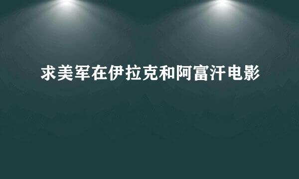 求美军在伊拉克和阿富汗电影