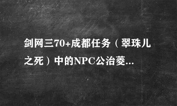 剑网三70+成都任务（翠珠儿之死）中的NPC公治菱在哪儿啊？