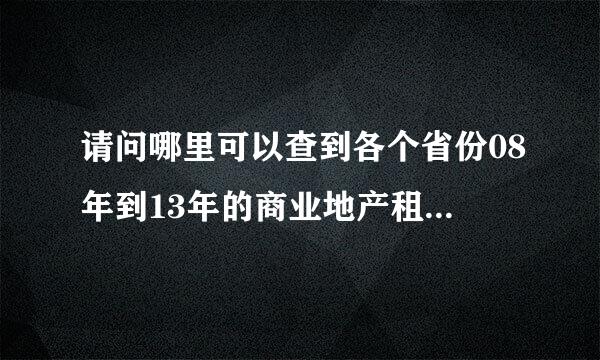 请问哪里可以查到各个省份08年到13年的商业地产租金，特别是商铺租金。